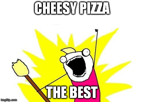 X All The Y Meme | CHEESY PIZZA THE BEST | image tagged in memes,x all the y | made w/ Imgflip meme maker