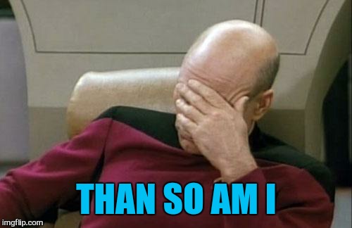 Captain Picard Facepalm Meme | THAN SO AM I | image tagged in memes,captain picard facepalm | made w/ Imgflip meme maker