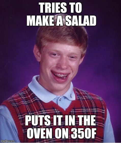 Bad Luck Brian Meme | TRIES TO MAKE A SALAD PUTS IT IN THE OVEN ON 350F | image tagged in memes,bad luck brian | made w/ Imgflip meme maker