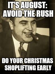 Already seeing Christmas Decorations coming out | IT'S AUGUST: AVOID THE RUSH; DO YOUR CHRISTMAS SHOPLIFTING EARLY | image tagged in capone,christmas | made w/ Imgflip meme maker