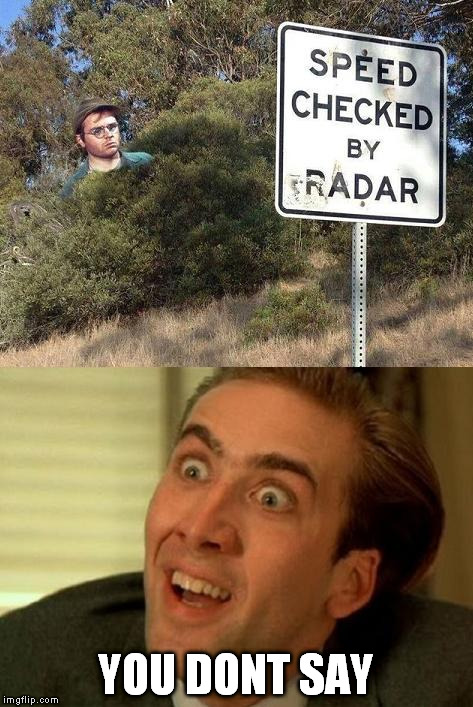 I know, this photoshop is as old as the internet but I'm going to bed and not going to bed with a submission left on the table | YOU DONT SAY | image tagged in radar,nicolas cage,you don't say | made w/ Imgflip meme maker