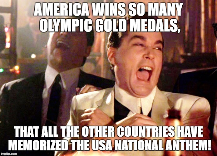 The gold medalist gets his country's national anthem played after the event. | AMERICA WINS SO MANY OLYMPIC GOLD MEDALS, THAT ALL THE OTHER COUNTRIES HAVE MEMORIZED THE USA NATIONAL ANTHEM! | image tagged in memes,good fellas hilarious,funny,olympics | made w/ Imgflip meme maker