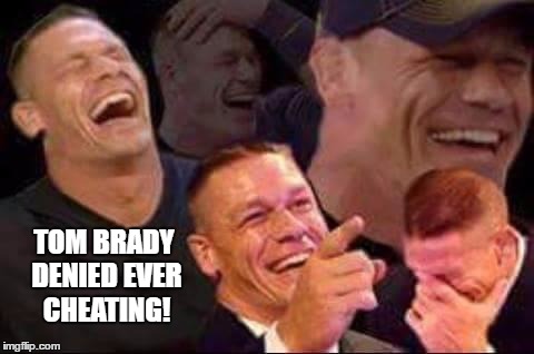 No one believes that! | TOM BRADY DENIED EVER CHEATING! | image tagged in john cena laughing,memes,funny,tom brady | made w/ Imgflip meme maker
