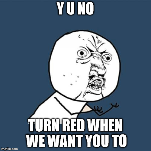 Y U No Meme | Y U NO TURN RED WHEN WE WANT YOU TO | image tagged in memes,y u no | made w/ Imgflip meme maker