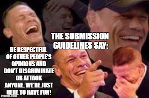 XD Hahahaha!!! I'm currently rolling on the floor! Man I laughed so hard when I thought of this! XD | THE SUBMISSION GUIDELINES SAY:; BE RESPECTFUL OF OTHER PEOPLE'S OPINIONS AND DON'T DISCRIMINATE OR ATTACK ANYONE. WE'RE JUST HERE TO HAVE FUN! | image tagged in john cena laughing,memes,funny | made w/ Imgflip meme maker
