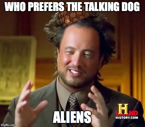 Ancient Aliens Meme | WHO PREFERS THE TALKING DOG ALIENS | image tagged in memes,ancient aliens,scumbag | made w/ Imgflip meme maker