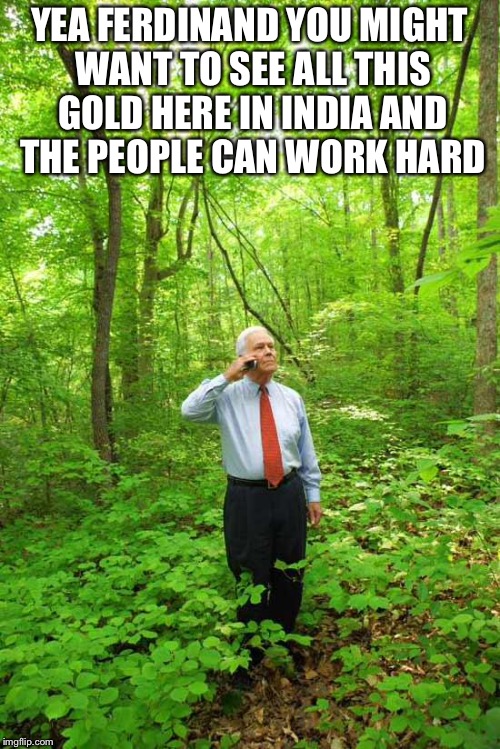 Lost in the Woods | YEA FERDINAND YOU MIGHT WANT TO SEE ALL THIS GOLD HERE IN INDIA AND THE PEOPLE CAN WORK HARD | image tagged in lost in the woods | made w/ Imgflip meme maker