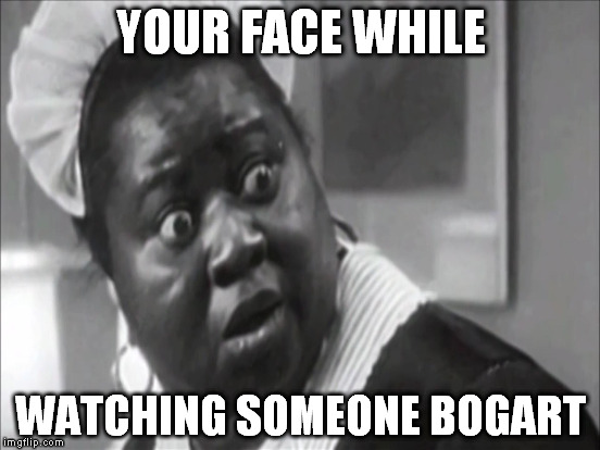 Bogarts have a lung capacity rated in atmospheres | YOUR FACE WHILE; WATCHING SOMEONE BOGART | image tagged in memes,bogart,your face when | made w/ Imgflip meme maker
