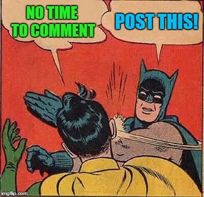 Batman Slapping Robin Meme | NO TIME TO COMMENT POST THIS! | image tagged in memes,batman slapping robin | made w/ Imgflip meme maker