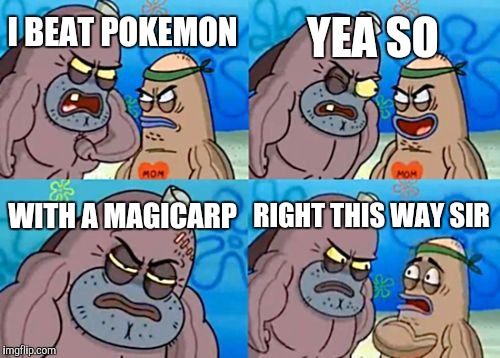 How Tough Are You | YEA SO; I BEAT POKEMON; WITH A MAGICARP; RIGHT THIS WAY SIR | image tagged in memes,how tough are you | made w/ Imgflip meme maker