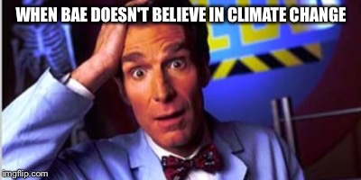 When bae doesn't believe in climate change | WHEN BAE DOESN'T BELIEVE IN CLIMATE CHANGE | image tagged in bill nye,bill nye the science guy,climate change,science rules | made w/ Imgflip meme maker