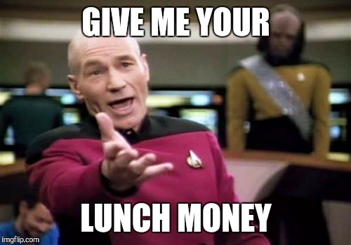 Picard Wtf Meme | GIVE ME YOUR LUNCH MONEY | image tagged in memes,picard wtf | made w/ Imgflip meme maker