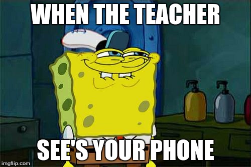 Don't You Squidward | WHEN THE TEACHER; SEE'S YOUR PHONE | image tagged in memes,dont you squidward | made w/ Imgflip meme maker