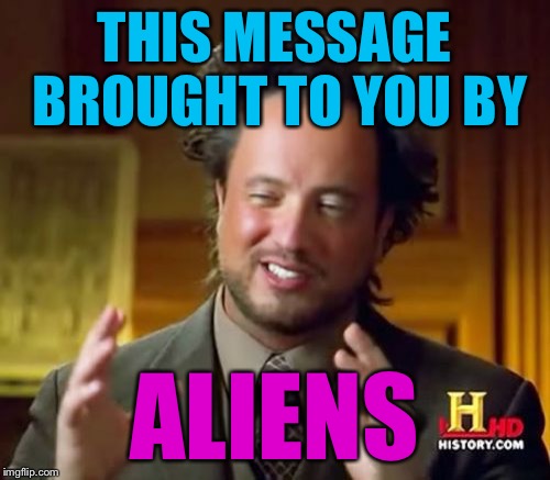 Ancient Aliens Meme | THIS MESSAGE BROUGHT TO YOU BY ALIENS | image tagged in memes,ancient aliens | made w/ Imgflip meme maker