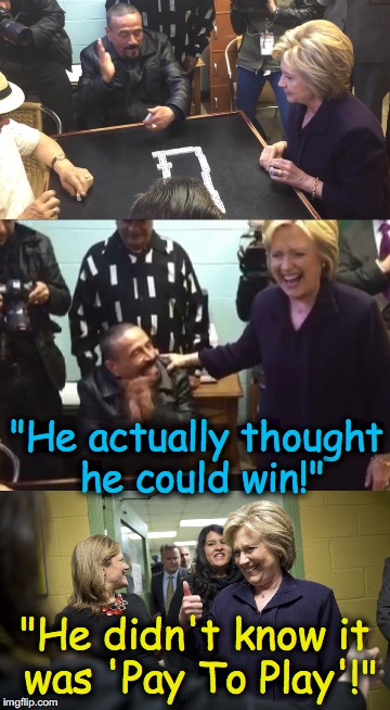 Hillary Plays Dominoes | "He actually thought he could win!"; "He didn't know it was 'Pay To Play'!" | image tagged in hillary clinton | made w/ Imgflip meme maker