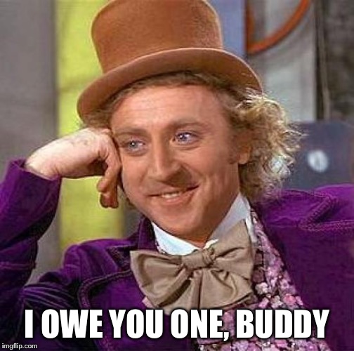 Creepy Condescending Wonka Meme | I OWE YOU ONE, BUDDY | image tagged in memes,creepy condescending wonka | made w/ Imgflip meme maker