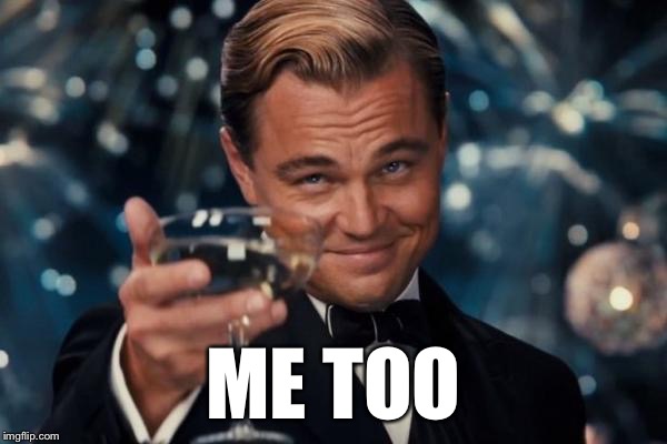 Leonardo Dicaprio Cheers Meme | ME TOO | image tagged in memes,leonardo dicaprio cheers | made w/ Imgflip meme maker