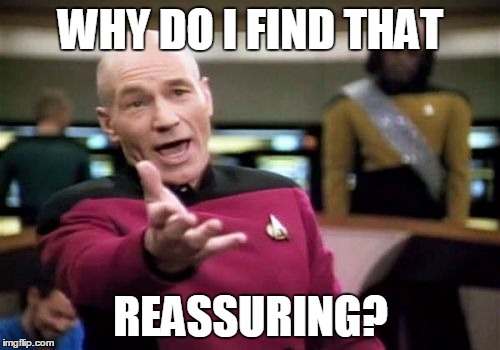 Picard Wtf Meme | WHY DO I FIND THAT REASSURING? | image tagged in memes,picard wtf | made w/ Imgflip meme maker