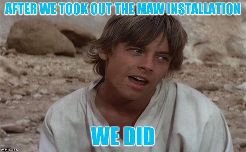 Luke isn't sure about Ben... | AFTER WE TOOK OUT THE MAW INSTALLATION WE DID | image tagged in luke isn't sure about ben | made w/ Imgflip meme maker