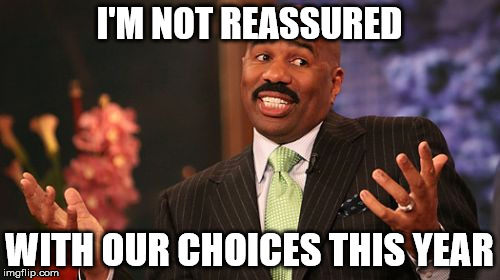 Steve Harvey Meme | I'M NOT REASSURED WITH OUR CHOICES THIS YEAR | image tagged in memes,steve harvey | made w/ Imgflip meme maker