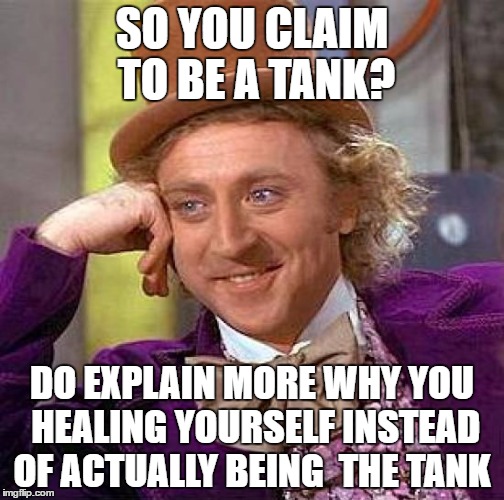 Creepy Condescending Wonka Meme | SO YOU CLAIM TO BE A TANK? DO EXPLAIN MORE WHY YOU HEALING YOURSELF INSTEAD OF ACTUALLY BEING  THE TANK | image tagged in memes,creepy condescending wonka | made w/ Imgflip meme maker