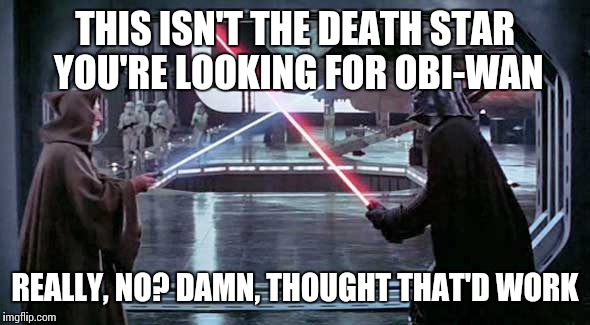 THIS ISN'T THE DEATH STAR YOU'RE LOOKING FOR OBI-WAN REALLY, NO? DAMN, THOUGHT THAT'D WORK | made w/ Imgflip meme maker