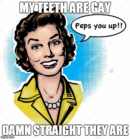 MY TEETH ARE GAY DAMN STRAIGHT THEY ARE | made w/ Imgflip meme maker