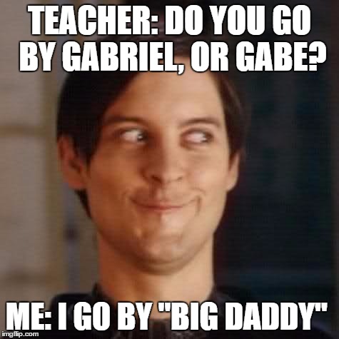 TEACHER: DO YOU GO BY GABRIEL, OR GABE? ME: I GO BY "BIG DADDY" | image tagged in peter parker,school | made w/ Imgflip meme maker