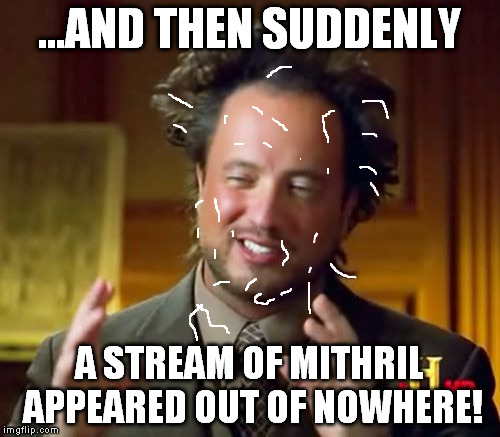 Ancient Aliens Meme | ...AND THEN SUDDENLY A STREAM OF MITHRIL APPEARED OUT OF NOWHERE! | image tagged in memes,ancient aliens | made w/ Imgflip meme maker