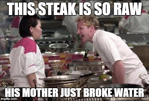 Angry Chef Gordon Ramsay | THIS STEAK IS SO RAW; HIS MOTHER JUST BROKE WATER | image tagged in memes,angry chef gordon ramsay | made w/ Imgflip meme maker