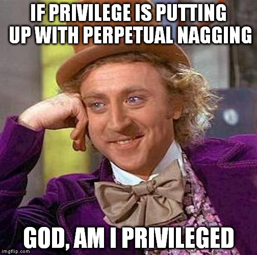 Creepy Condescending Wonka Meme | IF PRIVILEGE IS PUTTING UP WITH PERPETUAL NAGGING GOD, AM I PRIVILEGED | image tagged in memes,creepy condescending wonka | made w/ Imgflip meme maker