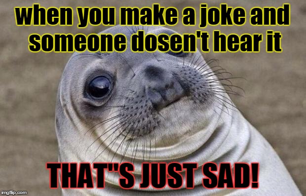Awkward Moment Sealion Meme | when you make a joke and someone dosen't hear it; THAT"S JUST SAD! | image tagged in memes,awkward moment sealion | made w/ Imgflip meme maker