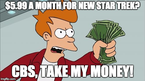 Shut Up And Take My Money Fry | $5.99 A MONTH FOR NEW STAR TREK? CBS, TAKE MY MONEY! | image tagged in memes,shut up and take my money fry | made w/ Imgflip meme maker