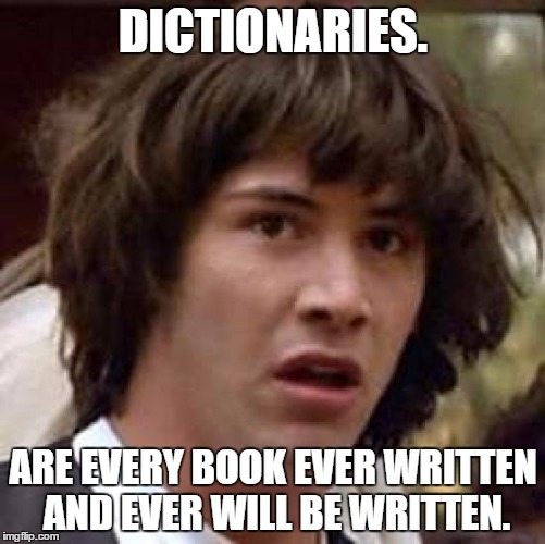 Conspiracy Keanu Meme | DICTIONARIES. ARE EVERY BOOK EVER WRITTEN AND EVER WILL BE WRITTEN. | image tagged in memes,conspiracy keanu | made w/ Imgflip meme maker