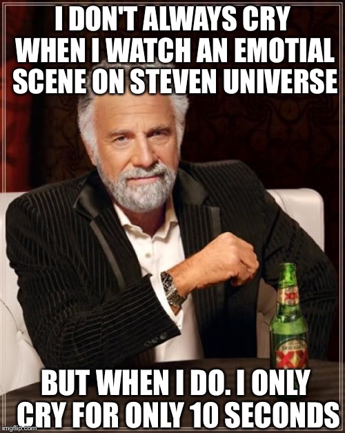 The Most Interesting Man In The World | I DON'T ALWAYS CRY WHEN I WATCH AN EMOTIAL SCENE ON STEVEN UNIVERSE; BUT WHEN I DO. I ONLY CRY FOR ONLY 10 SECONDS | image tagged in memes,the most interesting man in the world | made w/ Imgflip meme maker