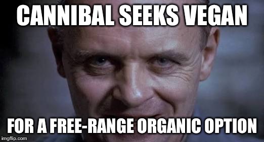 Hannibal | CANNIBAL SEEKS VEGAN; FOR A FREE-RANGE ORGANIC OPTION | image tagged in hannibal | made w/ Imgflip meme maker