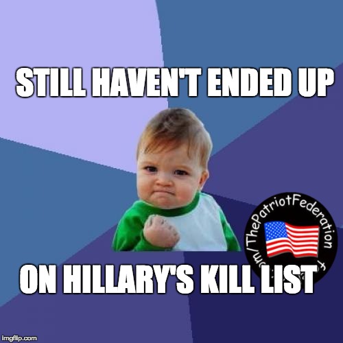 Success Kid | STILL HAVEN'T ENDED UP; ON HILLARY'S KILL LIST | image tagged in memes,success kid | made w/ Imgflip meme maker