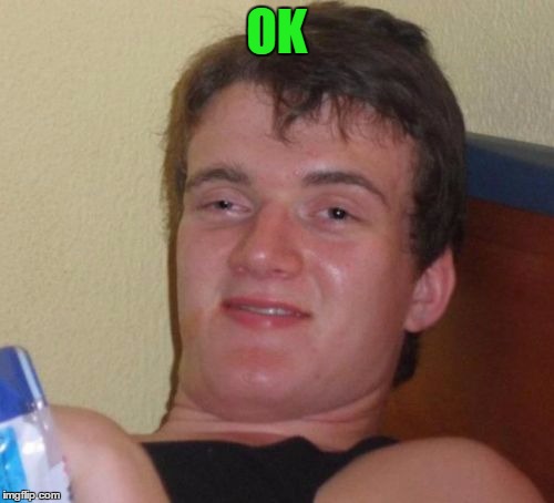 10 Guy Meme | OK | image tagged in memes,10 guy | made w/ Imgflip meme maker