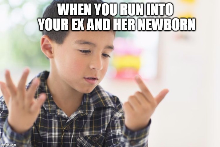 WHEN YOU RUN INTO YOUR EX AND HER NEWBORN | image tagged in counting,fingers,girlfriend,exgf | made w/ Imgflip meme maker