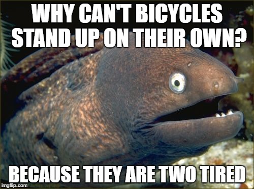Bad Joke Eel | WHY CAN'T BICYCLES STAND UP ON THEIR OWN? BECAUSE THEY ARE TWO TIRED | image tagged in memes,bad joke eel | made w/ Imgflip meme maker