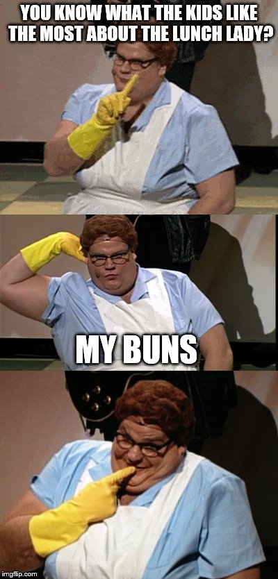 Dat a@@... | YOU KNOW WHAT THE KIDS LIKE THE MOST ABOUT THE LUNCH LADY? MY BUNS | image tagged in memes,chris farley,lunch lady | made w/ Imgflip meme maker