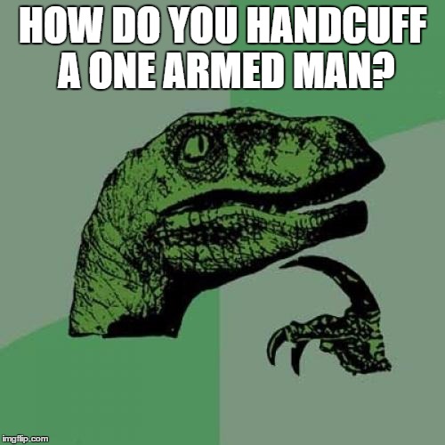 Philosoraptor | HOW DO YOU HANDCUFF A ONE ARMED MAN? | image tagged in memes,philosoraptor | made w/ Imgflip meme maker