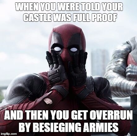Deadpool Surprised Meme | WHEN YOU WERE TOLD YOUR CASTLE WAS FULL PROOF; AND THEN YOU GET OVERRUN BY BESIEGING ARMIES | image tagged in memes,deadpool surprised | made w/ Imgflip meme maker
