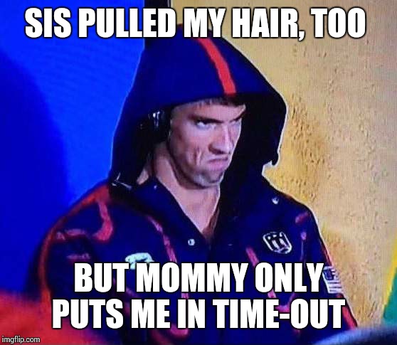 I'm running away! I hate EVERYONE!! | SIS PULLED MY HAIR, TOO; BUT MOMMY ONLY PUTS ME IN TIME-OUT | image tagged in phelps face | made w/ Imgflip meme maker