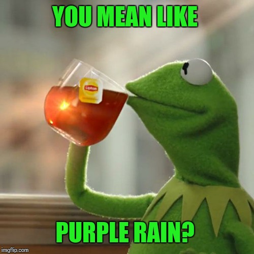 But That's None Of My Business Meme | YOU MEAN LIKE PURPLE RAIN? | image tagged in memes,but thats none of my business,kermit the frog | made w/ Imgflip meme maker