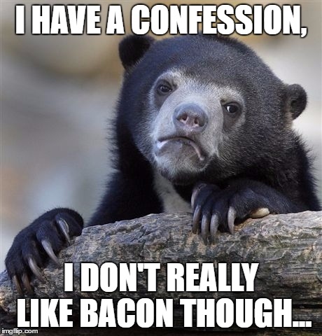 Confession Bear Meme | I HAVE A CONFESSION, I DON'T REALLY LIKE BACON THOUGH... | image tagged in memes,confession bear | made w/ Imgflip meme maker