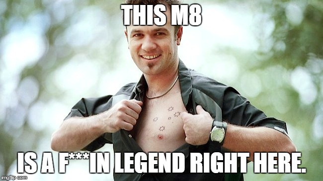 THIS M8 IS A F***IN LEGEND RIGHT HERE. | made w/ Imgflip meme maker