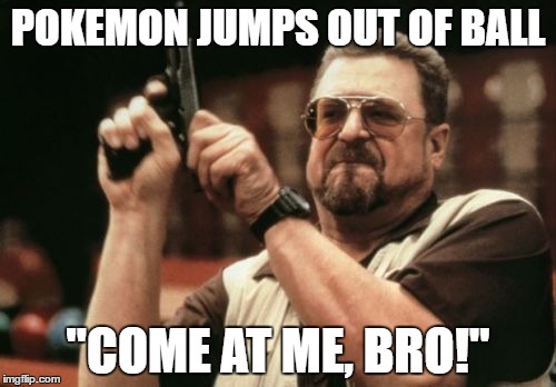 Am I The Only One Around Here | POKEMON JUMPS OUT OF BALL; "COME AT ME, BRO!" | image tagged in memes,am i the only one around here | made w/ Imgflip meme maker