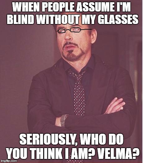 Because a little bit of blurriness = legally blind. Right? | WHEN PEOPLE ASSUME I'M BLIND WITHOUT MY GLASSES; SERIOUSLY, WHO DO YOU THINK I AM? VELMA? | image tagged in memes,face you make robert downey jr,glasses,scooby doo | made w/ Imgflip meme maker
