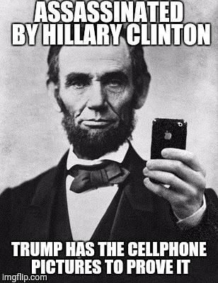 Obama helped her with his time machine! Trump tells the truth! | ASSASSINATED BY HILLARY CLINTON; TRUMP HAS THE CELLPHONE PICTURES TO PROVE IT | image tagged in trump 2016,hillary clinton 2016,funny,memes,politics,conspiracy | made w/ Imgflip meme maker